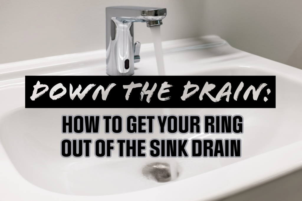 DOWN THE DRAIN: HOW TO GET YOUR RING OUT OF THE SINK DRAIN - Blog